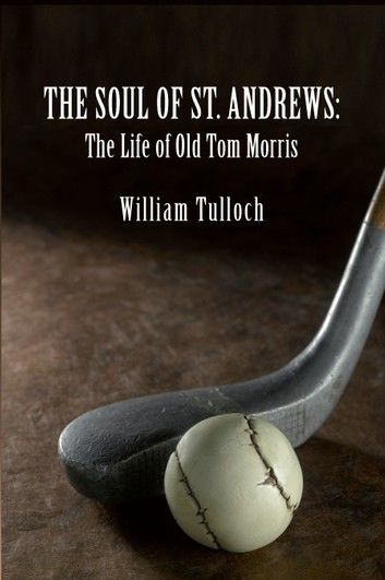 THE SOUL OF ST. ANDREWS: The Life of Old Tom Morris