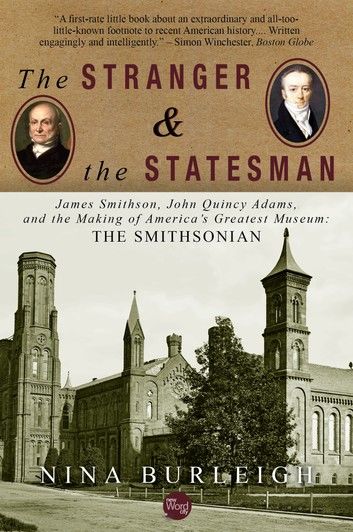 The Stranger and the Statesman: James Smithson, John Quincy Adams, and the Making of America\