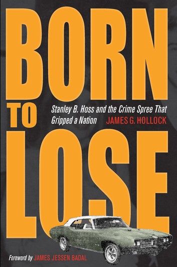Born to Lose: Stanley B. Hoss and the Crime Spree That Gripped a Nation