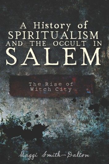 A History of Spiritualism and the Occult in Salem: The Rise of Witch City