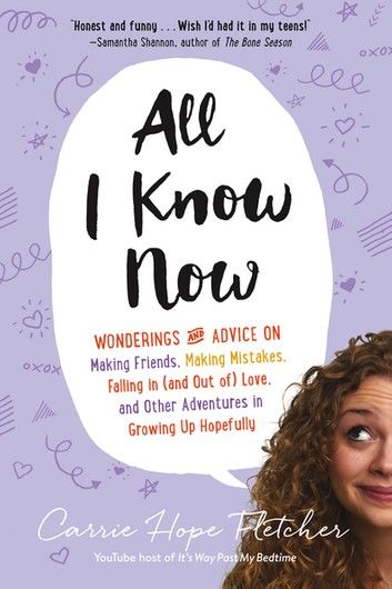 All I Know Now: Wonderings and Advice on Making Friends, Making Mistakes, Falling in (and out of) Love, and Other Adventures in Growing Up Hopefully