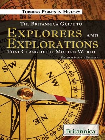 The Britannica Guide to Explorers and Explorations That Changed the Modern World