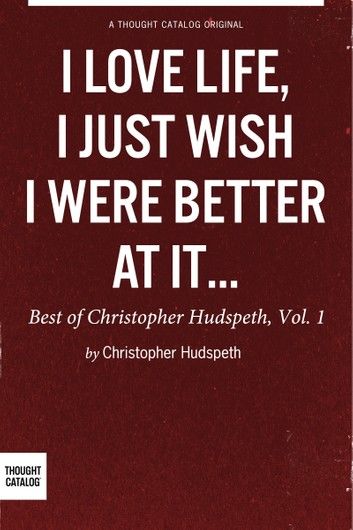 I Love Life, I Just Wish I Were Better At It: The Best of Christopher Hudspeth, Vol. 1