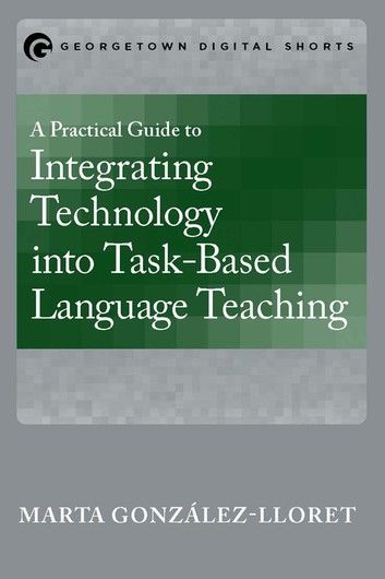 A Practical Guide to Integrating Technology into Task-based Language Teaching