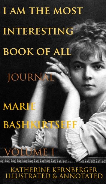 I Am the Most Interesting Book of All, Volume I: The Journal of Marie Bashkirtseff