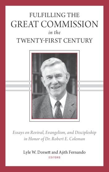 Fulfilling the Great Commission in the Twenty-First Century: Essays on Reviva, Evangelism, and Discipleship in Honor of Dr. Robert E. Coleman