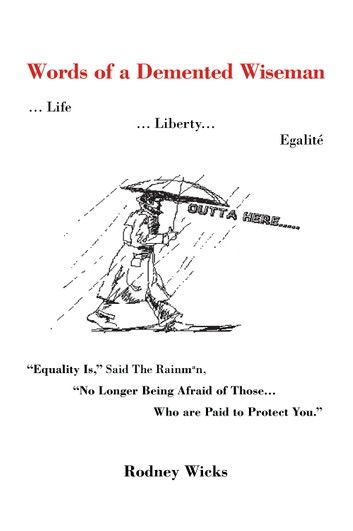 Words of a Demented Wiseman : ... Life ... Liberty... Egalité Equality Is, Said The Rainman, No Longer Being Afraid of Those... Who are Paid to Protect You.