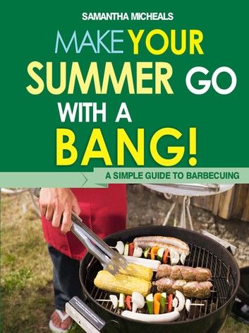 BBQ Cookbooks: Make Your Summer Go With A Bang! A Simple Guide To Barbecuing