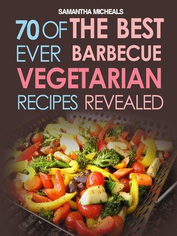 BBQ Recipe:70 Of The Best Ever Barbecue Vegetarian Recipes...Revealed!