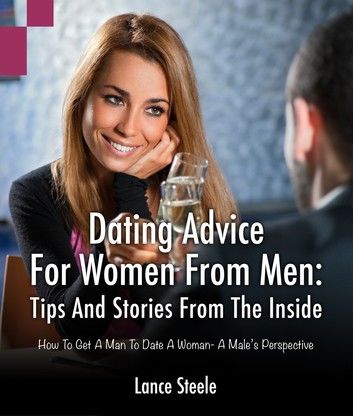 Dating Advice for Women from Men: Tips and Stories from the Inside