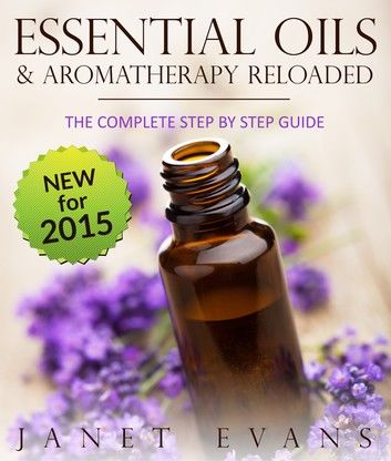 Essential Oils & Aromatherapy Reloaded: The Complete Step by Step Guide