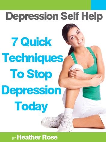 Depression Self Help: 7 Quick Techniques To Stop Depression Today!