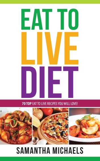 Eat To Live Diet Reloaded : 70 Top Eat To Live Recipes You Will Love !