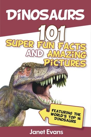 Dinosaurs: 101 Super Fun Facts And Amazing Pictures (Featuring The World\