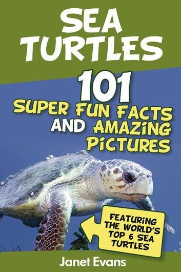 Sea Turtles : 101 Super Fun Facts And Amazing Pictures (Featuring The World\