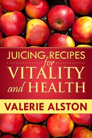 Juicing Recipes for Vitality and Health