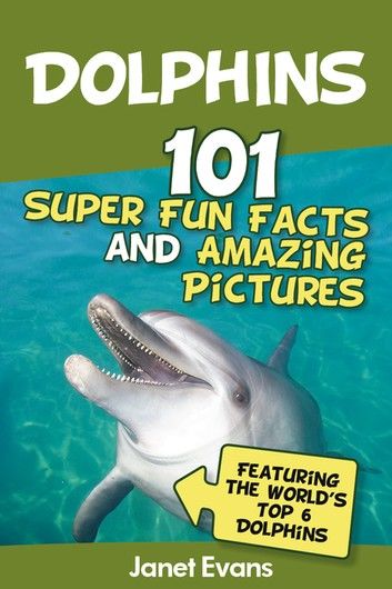 Dolphins: 101 Fun Facts & Amazing Pictures (Featuring The World\
