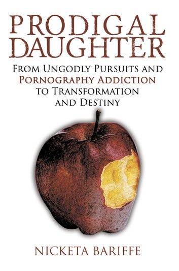 Prodigal Daughter: From Ungodly Pursuits and Pornography Addiction to Transformation and Destiny