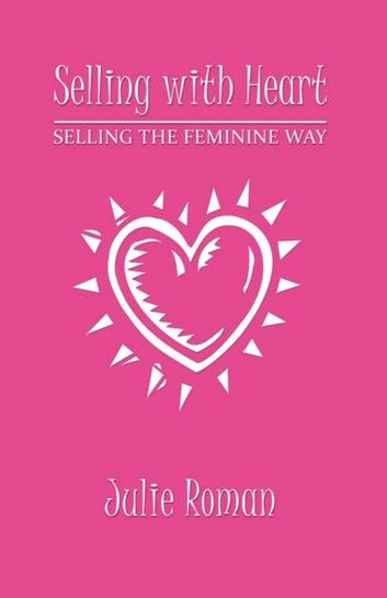 Selling with Heart: Selling the Feminine Way