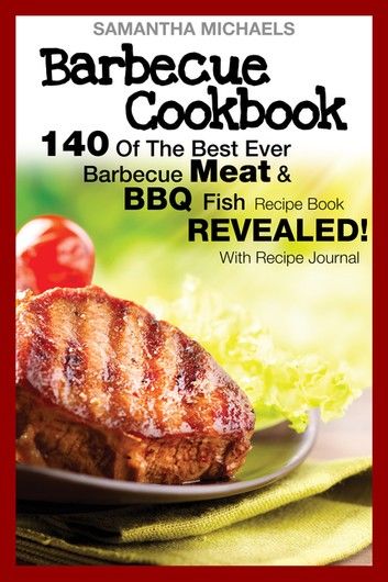 Barbecue Cookbook: 140 Of The Best Ever Barbecue Meat & BBQ Fish Recipes Book...Revealed! (With Recipe Journal)