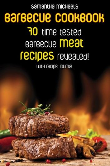 Barbecue Cookbook: 70 Time Tested Barbecue Meat Recipes....Revealed! (With Recipe Journal)