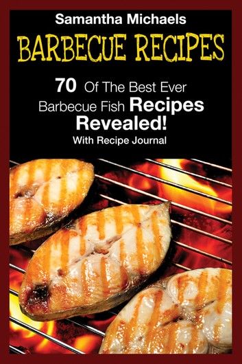 Barbecue Recipes: 70 Of The Best Ever Barbecue Fish Recipes...Revealed! (With Recipe Journal)