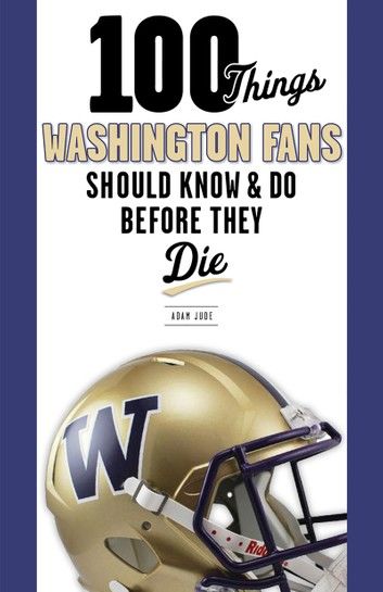 100 Things Washington Fans Should Know & Do Before They Die