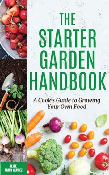 The Starter Garden Handbook: A Cook’s Guide to Growing Your Own Food