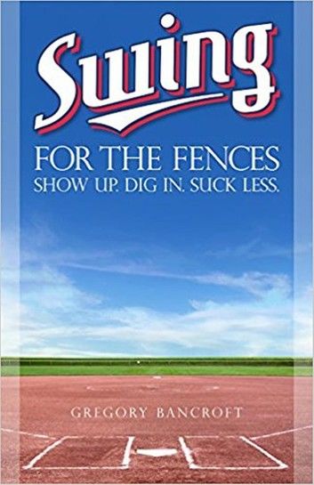 Swing for the Fences: Show Up. Dig In. Suck Less.