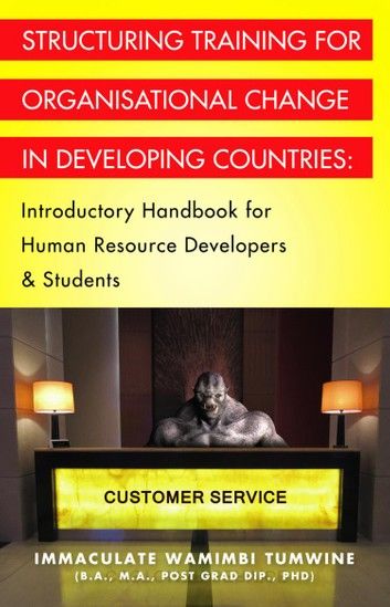 STRUCTURING TRAINING FOR ORGANISATIONAL CHANGE IN DEVELOPING COUNTRIES: Introductory Handbook for Human Resource Developers & Students