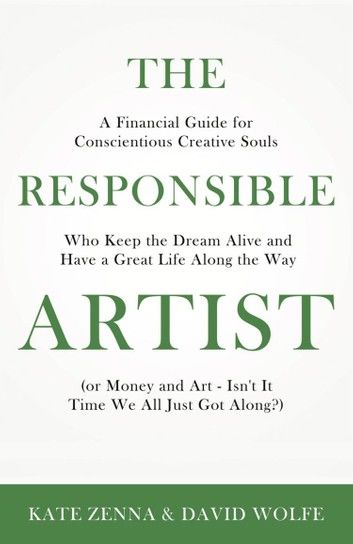 The Responsible Artist: A Financial Guide for Conscientious Creative Souls Who Keep the Dream Alive and Have a Great Life Along the Way