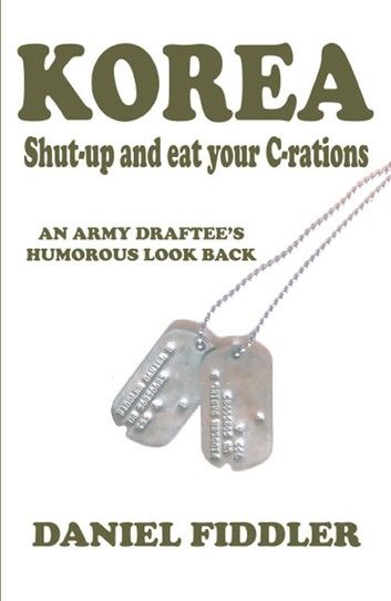 KOREA Shut-up and eat your C-rations: An Army Draftee’s Humorous Look Back