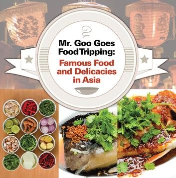 Mr. Goo Goes Food Tripping: Famous Food and Delicacies in Asia\