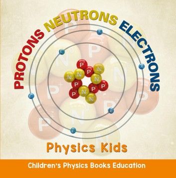 Protons Neutrons Electrons: Physics Kids | Children\