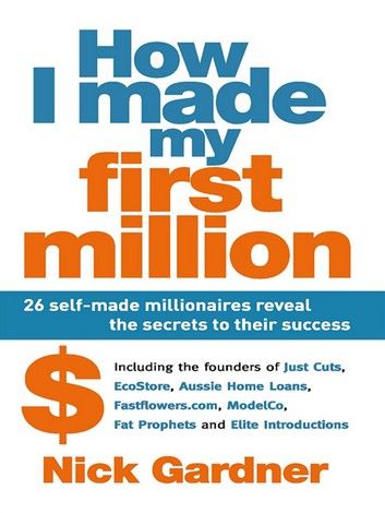 How I Made My First Million: 26 Self-Made Millionaires Reveal The Secrets To Their Success