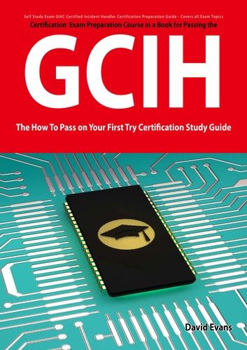 GIAC Certified Incident Handler Certification (GCIH) Exam Preparation Course in a Book for Passing the GCIH Exam - The How To Pass on Your First Try Certification Study Guide