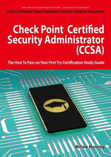 Check Point Certified Security Administrator (CCSA) Certification Exam Preparation Course in a Book for Passing the Check Point Certified Security Administrator (CCSA) Exam - The How To Pass on Your First Try Certification Study Guide