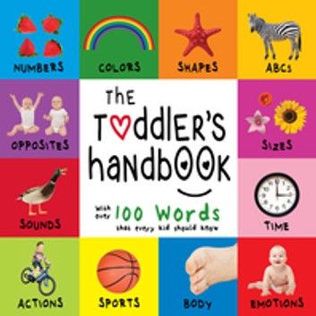 The Toddler’s Handbook: Numbers, Colors, Shapes, Sizes, ABC Animals, Opposites, and Sounds, with over 100 Words that every Kid should Know