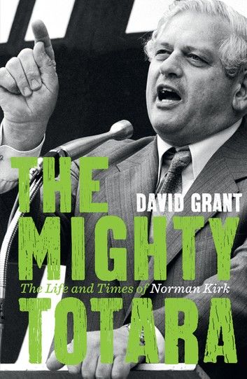 The Mighty Totara: The Life and Times of Norman Kirk