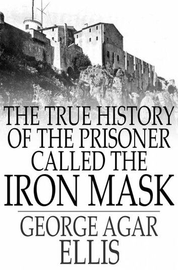 The True History of the Prisoner called The Iron Mask