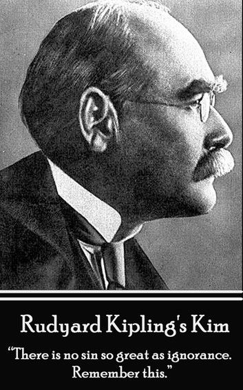 Rudyard Kipling’’s Kim: There Is No Sin So Great as Ignorance. Remember This.