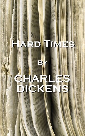 Charles Dickens’’ Hard Times: Have a Heart That Never Hardens and a Temper That Never Tires, and a Touch That Never Hurts.