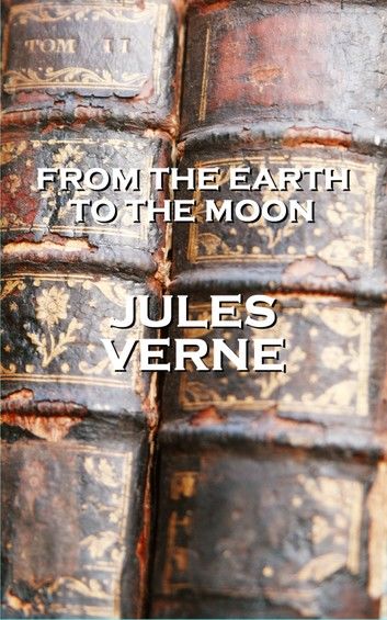 Jules Verne’’s from Earth to the Moon: How Many Things Have Been Denied One Day, Only to Become Realities the Next!