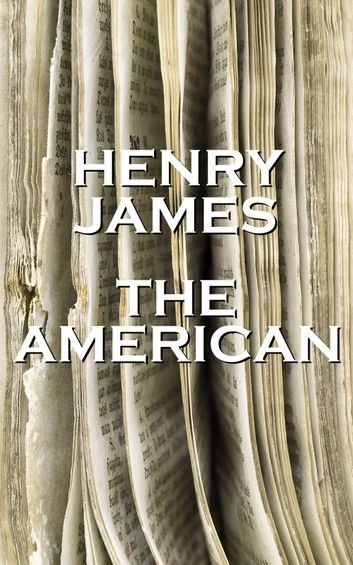 Henry James’’ the American: I Hate American Simplicity. I Glory in the Piling Up of Complications of Every Sort. If I Could Pronounce the Name Jam