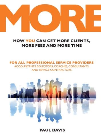 MORE: How You Can Get More Clients, More Fees and More Time: For All Professional Service Providers: Accountants, Solicitors, Coaches, Consultants and Service Contractors