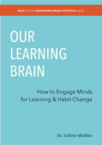 Our Learning Brain: Engaging Your Brain for Learning & Habit Change (#1 in the MAXIMISING BRAIN POTENTIAL series)