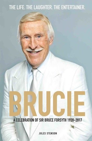 Brucie - A Celebration of of Sir Bruce Forsyth 1928 - 2017: The Life. The Laughter. The Entertainer