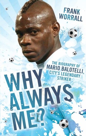 Why Always Me? - The Biography of Mario Balotelli, City\