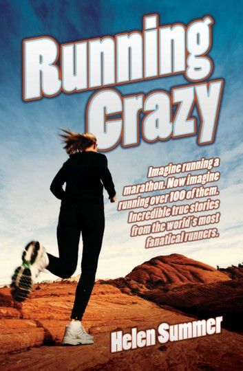 Running Crazy - Imagine Running a Marathon. Now Imagine Running Over 100 of Them. Incredible True Stories from the World\