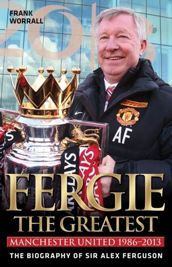 Fergie The Greatest - The Biography of Alex Ferguson